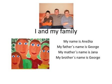 I and my family My name is Anežka My father´s name is George My mather´s name is Jana My brother´s name is George.