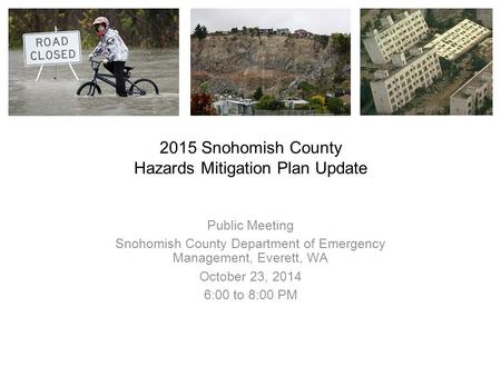 2015 Snohomish County Hazards Mitigation Plan Update Public Meeting Snohomish County Department of Emergency Management, Everett, WA October 23, 2014 6:00.