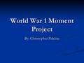 World War 1 Moment Project By: Christopher Pulcine.