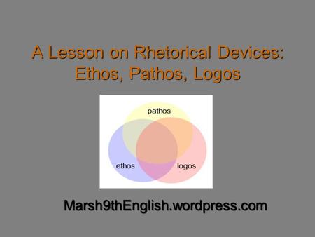 A Lesson on Rhetorical Devices: Ethos, Pathos, Logos Marsh9thEnglish.wordpress.com.