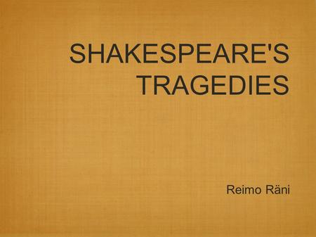 SHAKESPEARE'S TRAGEDIES Reimo Räni. Tragedy: unhappy ending main character dies.