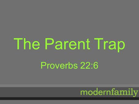 The Parent Trap Proverbs 22:6. Parent Trap Purpose of this series 1. Give us the Biblical picture of the modern family 2. Emphasize our role in loving.