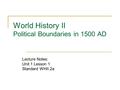 World History II Political Boundaries in 1500 AD Lecture Notes: Unit 1 Lesson 1 Standard WHII.2a.