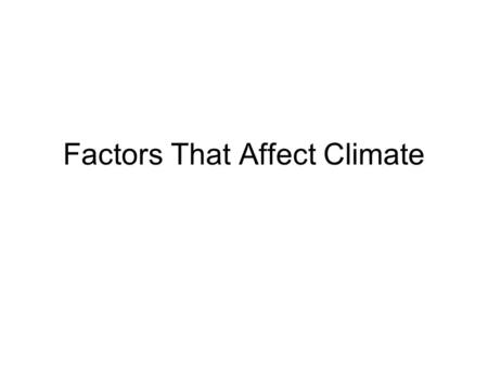 Factors That Affect Climate. Identify five factors that affect climate and explain how each affects climate.