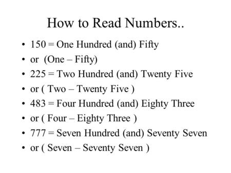 How to Read Numbers.. 150 = One Hundred (and) Fifty or (One – Fifty) 225 = Two Hundred (and) Twenty Five or ( Two – Twenty Five ) 483 = Four Hundred (and)