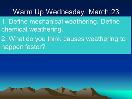 Warm Up Wednesday, March 23 1. Define mechanical weathering. Define chemical weathering. 2. What do you think causes weathering to happen faster?