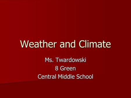 Weather and Climate Ms. Twardowski 8 Green Central Middle School.