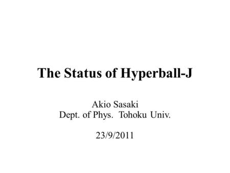 The Status of Hyperball-J Akio Sasaki Dept. of Phys. Tohoku Univ. 23/9/2011.