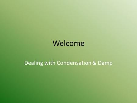 Welcome Dealing with Condensation & Damp. Condensation, Damp & Mould Causes and Prevention.