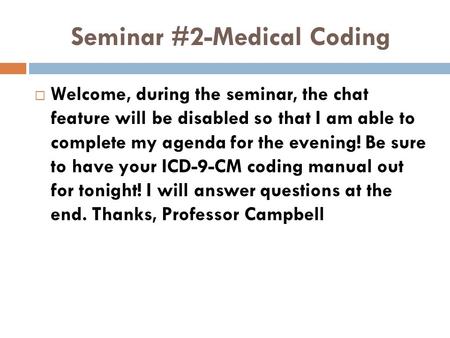 Seminar #2-Medical Coding  Welcome, during the seminar, the chat feature will be disabled so that I am able to complete my agenda for the evening! Be.