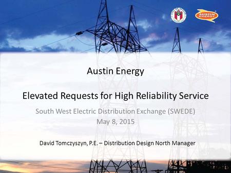 Austin Energy Elevated Requests for High Reliability Service South West Electric Distribution Exchange (SWEDE) May 8, 2015 David Tomczyszyn, P.E. – Distribution.