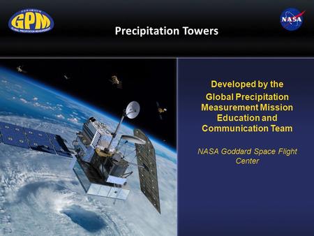 Precipitation Towers Developed by the Global Precipitation Measurement Mission Education and Communication Team NASA Goddard Space Flight Center.