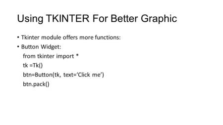 Using TKINTER For Better Graphic Tkinter module offers more functions: Button Widget: from tkinter import * tk =Tk() btn=Button(tk, text=‘Click me’) btn.pack()