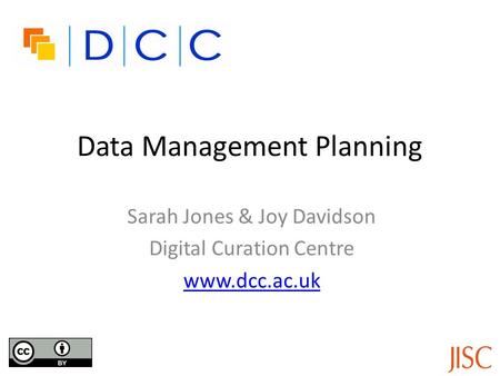 Data Management Planning Sarah Jones & Joy Davidson Digital Curation Centre www.dcc.ac.uk.