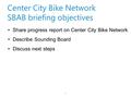 Center City Bike Network SBAB briefing objectives Share progress report on Center City Bike Network Describe Sounding Board Discuss next steps 1.