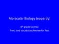 Molecular Biology Jeopardy! 8 th grade Science Trivia and Vocabulary Review for Test.