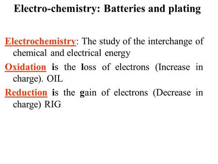 Electro-chemistry: Batteries and plating Electrochemistry: The study of the interchange of chemical and electrical energy Oxidation is the loss of electrons.