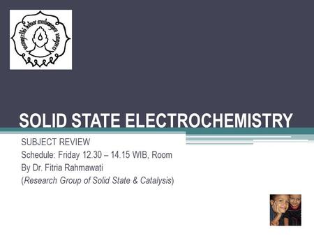 SOLID STATE ELECTROCHEMISTRY SUBJECT REVIEW Schedule: Friday 12.30 – 14.15 WIB, Room By Dr. Fitria Rahmawati ( Research Group of Solid State & Catalysis.