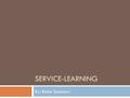 SERVICE-LEARNING By: Blake Summers. Service-Learning  “Involves students in community service activities and applies the experience to personal and academic.