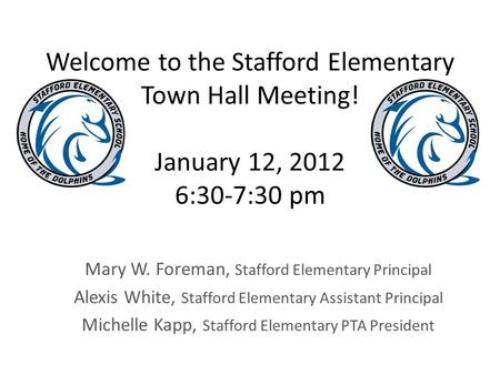 Welcome to the Stafford Elementary Town Hall Meeting! January 12, 2012 6:30-7:30 pm Mary W. Foreman, Stafford Elementary Principal Alexis White, Stafford.