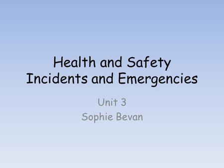 Health and Safety Incidents and Emergencies Unit 3 Sophie Bevan.