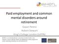 Paid employment and common mental disorders around retirement Gayan Perera Robert Stewart King’s College London (IoPPN) WHERL is an interdisciplinary consortium.