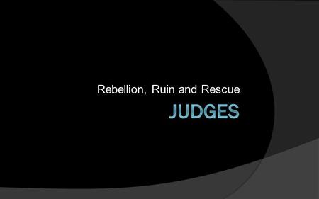 Rebellion, Ruin and Rescue. Six Cycles of Judges 3:7-16:31 1.Othniel Cycle (3:7-11) 2.Ehud Cycle (3:12-30) 3.Barak Cycle (4:1-5:31) 4.Gideon Cycle (6:1-10:5)