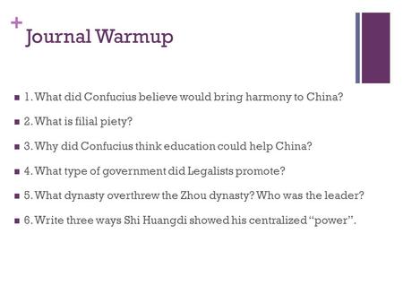 + Journal Warmup 1. What did Confucius believe would bring harmony to China? 2. What is filial piety? 3. Why did Confucius think education could help China?