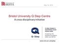 Www.bris.ac.uk/qstep Bristol University Q Step Centre A cross-disciplinary initiative May 19, 2016 1.