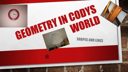 GEOMETRY IN CODYS WORLD SHAPES AND LINES. RECTANGLE HAS FOUR RIGHT ANGLES AND ONE BIG FACE.