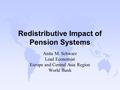 Redistributive Impact of Pension Systems Anita M. Schwarz Lead Economist Europe and Central Asia Region World Bank.