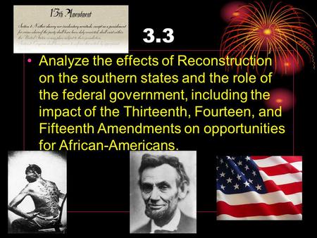 3.3 Analyze the effects of Reconstruction on the southern states and the role of the federal government, including the impact of the Thirteenth, Fourteen,