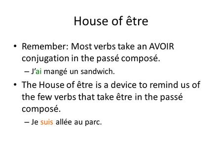 House of être Remember: Most verbs take an AVOIR conjugation in the passé composé. – J’ai mangé un sandwich. The House of être is a device to remind us.