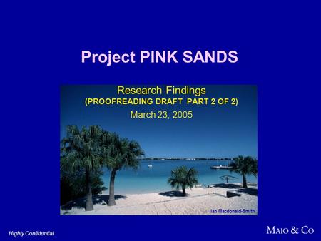 Project PINK SANDS Research Findings (PROOFREADING DRAFT PART 2 OF 2) March 23, 2005 Highly Confidential Ian Macdonald-Smith.