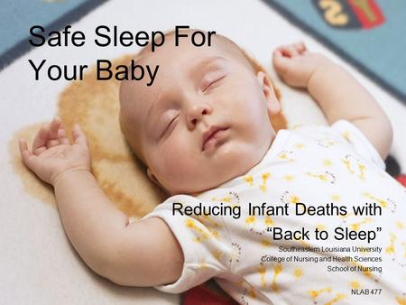 Safe Sleep For Your Baby Reducing Infant Deaths with “Back to Sleep” Southeastern Louisiana University College of Nursing and Health Sciences School of.