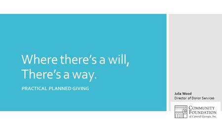 Where there’s a will, There’s a way. PRACTICAL PLANNED GIVING Julia Wood Director of Donor Services.