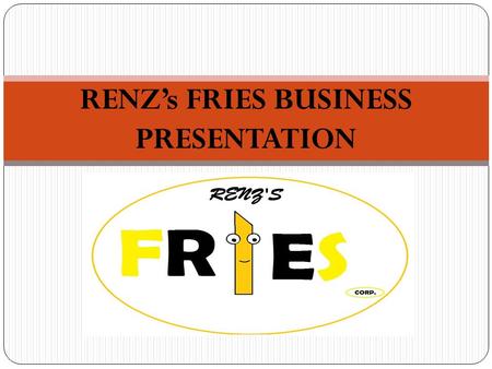 RENZ’s FRIES BUSINESS PRESENTATION. INFORMATION ABOUT RENZ’s FRIES Renz’s Fries is locally owned fast food outlet that will be positioned as an international.