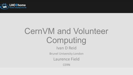 CernVM and Volunteer Computing Ivan D Reid Brunel University London Laurence Field CERN.