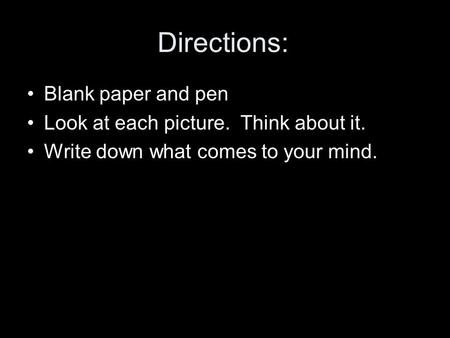 Directions: Blank paper and pen Look at each picture. Think about it. Write down what comes to your mind.