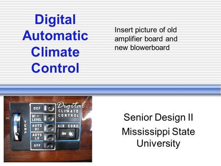 Digital Automatic Climate Control Senior Design II Mississippi State University Insert picture of old amplifier board and new blowerboard.