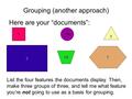 Grouping (another approach) Here are your “documents”: 11/4 3 2 7 1/2 List the four features the documents display. Then, make three groups of three, and.