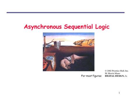 1 Asynchronous Sequential Logic For most figures:.