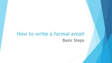 How to write a formal email Basic Steps. Use a neutral Email address  Your Email address should be a variation of your real name, not a username or nickname.