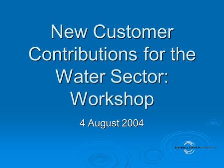 New Customer Contributions for the Water Sector: Workshop 4 August 2004.