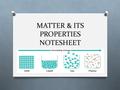 MATTER & ITS PROPERTIES NOTESHEET. 1. MATTER: O Matter is anything that has mass and takes up space.