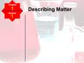 Describing Matter Section 1 Chapter 1. What is Matter? Matter is anything that has mass and takes up space.  rks.com/hsw/8682-