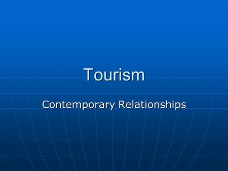 Tourism Contemporary Relationships. What is Tourism? Tourism is travel for recreational, leisure or business purposes. Tourism is travel for recreational,