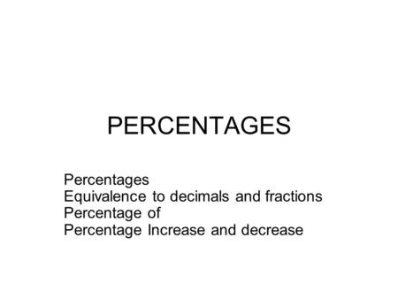 PERCENTAGES Percentages Equivalence to decimals and fractions Percentage of Percentage Increase and decrease.