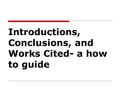 Introductions, Conclusions, and Works Cited- a how to guide.