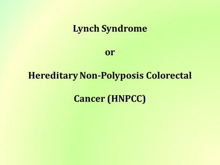 Lynch Syndrome or Hereditary Non-Polyposis Colorectal Cancer (HNPCC)